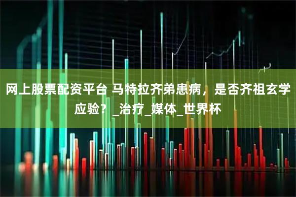 网上股票配资平台 马特拉齐弟患病，是否齐祖玄学应验？_治疗_媒体_世界杯
