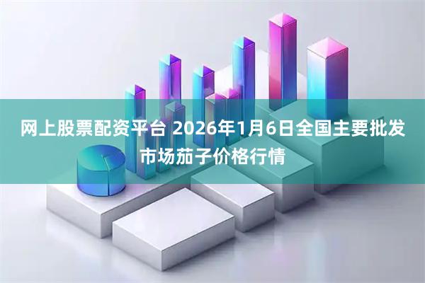 网上股票配资平台 2026年1月6日全国主要批发市场茄子价格行情